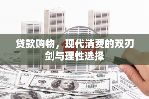 黄南贷款购物，现代消费的双刃剑与理性选择