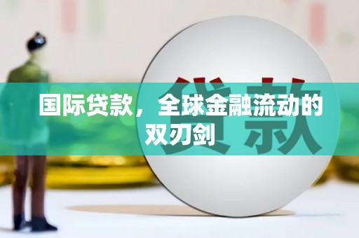 修武国际贷款，全球金融流动的双刃剑