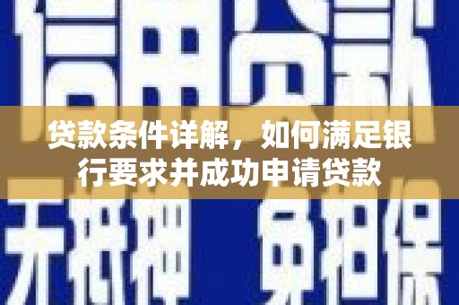 宁明贷款条件详解，如何满足银行要求并成功申请贷款
