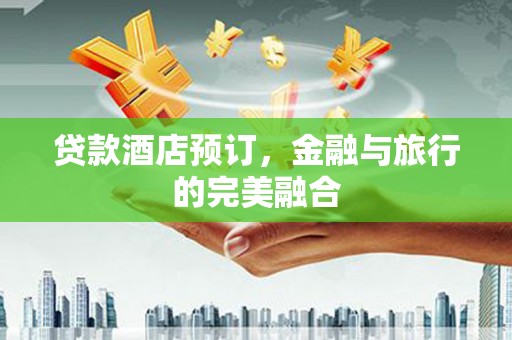 盖州贷款酒店预订，金融与旅行的完美融合
