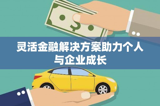 滑县灵活金融解决方案助力个人与企业成长