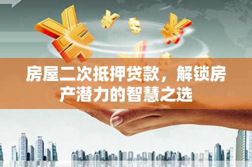 西丰房屋二次抵押贷款，解锁房产潜力的智慧之选