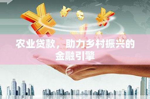 岳塘农业贷款，助力乡村振兴的金融引擎