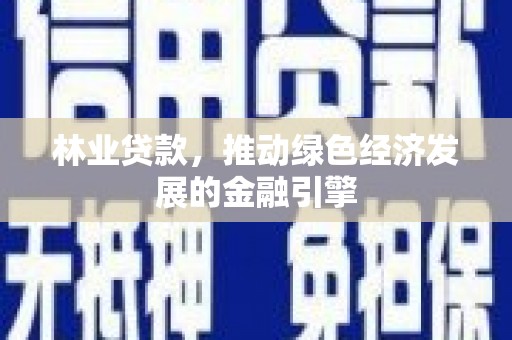 林甸林业贷款，推动绿色经济发展的金融引擎