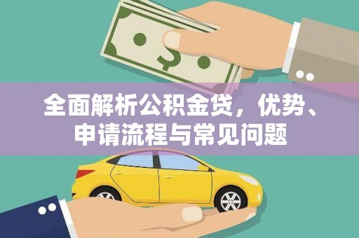 迪庆全面解析公积金贷，优势、申请流程与常见问题