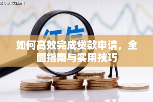 阳新如何高效完成贷款申请，全面指南与实用技巧