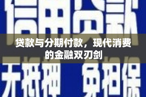 通许贷款与分期付款，现代消费的金融双刃剑