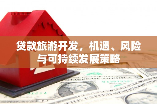 左云贷款旅游开发，机遇、风险与可持续发展策略