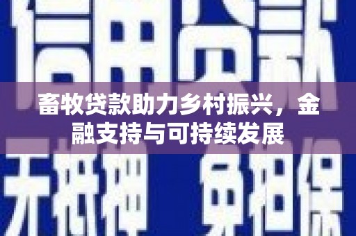 西安畜牧贷款助力乡村振兴，金融支持与可持续发展