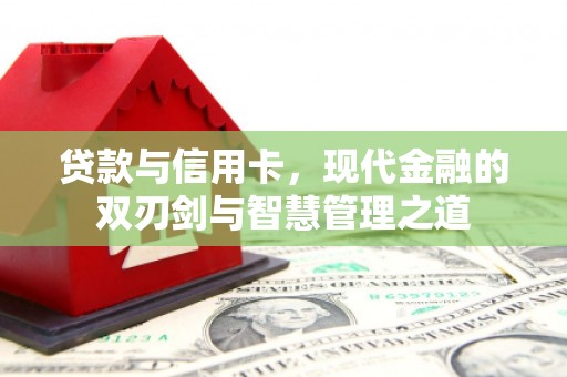 根河贷款与信用卡，现代金融的双刃剑与智慧管理之道