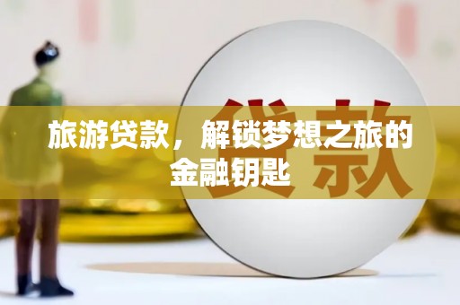 石家庄旅游贷款，解锁梦想之旅的金融钥匙