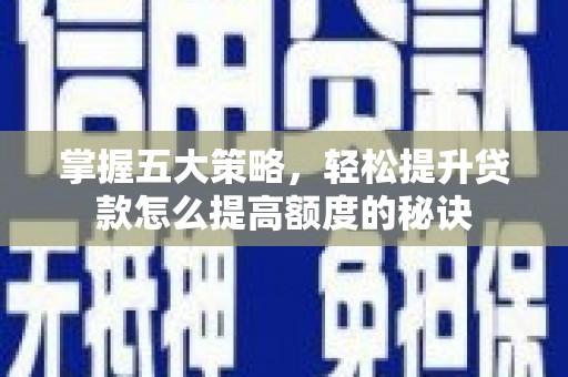 崁顶掌握五大策略，轻松提升贷款怎么提高额度的秘诀