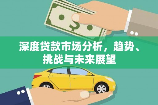 桐城深度贷款市场分析，趋势、挑战与未来展望