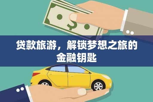 泾川贷款旅游，解锁梦想之旅的金融钥匙