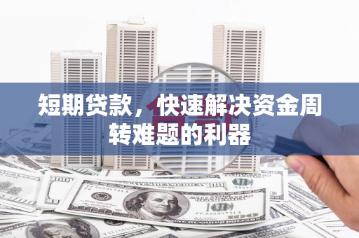 怀集短期贷款，快速解决资金周转难题的利器