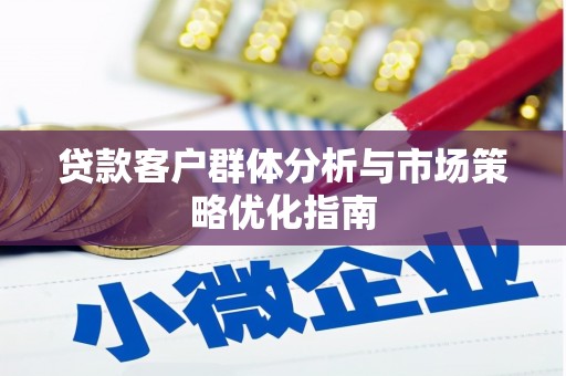 共和贷款客户群体分析与市场策略优化指南