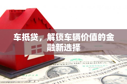 市中区车抵贷，解锁车辆价值的金融新选择