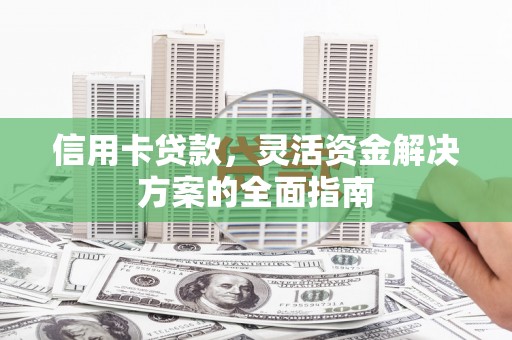 汾阳信用卡贷款，灵活资金解决方案的全面指南