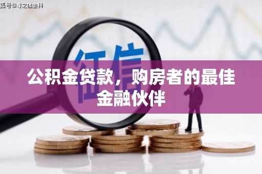 洪江公积金贷款，购房者的最佳金融伙伴