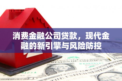 右江消费金融公司贷款，现代金融的新引擎与风险防控