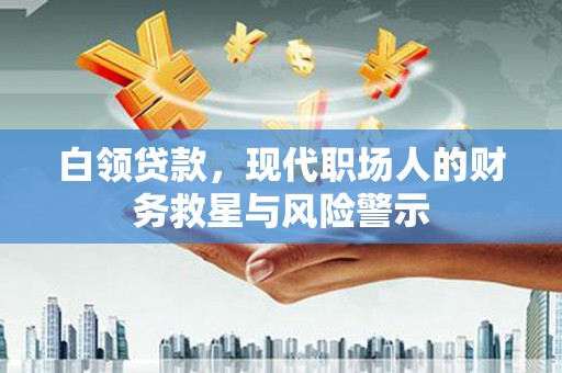 吐鲁番白领贷款，现代职场人的财务救星与风险警示