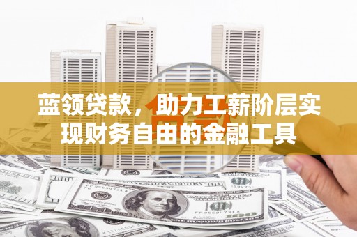 龙岗蓝领贷款，助力工薪阶层实现财务自由的金融工具