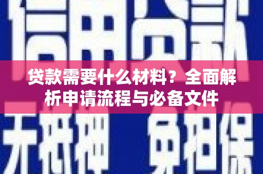 昌都贷款需要什么材料？全面解析申请流程与必备文件