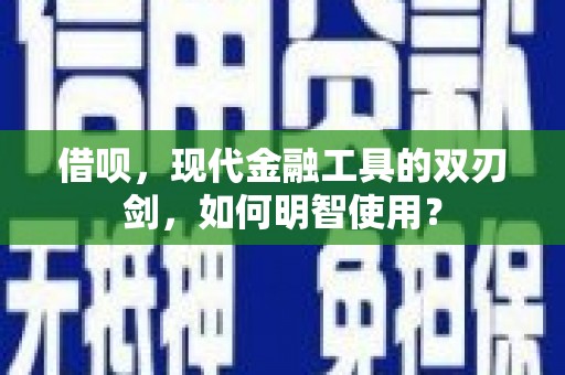 德惠借呗，现代金融工具的双刃剑，如何明智使用？