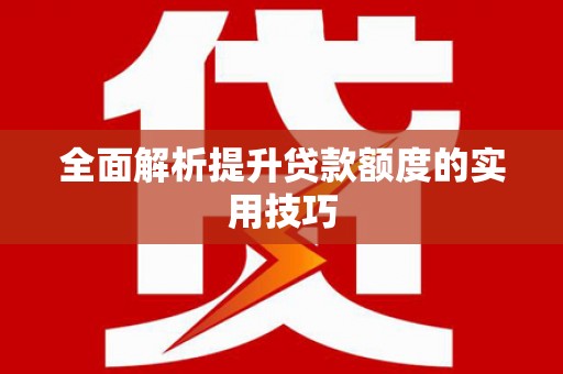 洮南全面解析提升贷款额度的实用技巧