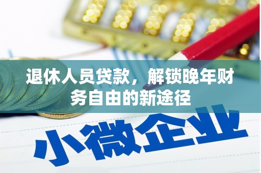 左云退休人员贷款，解锁晚年财务自由的新途径