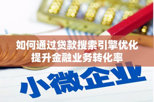 克孜勒苏柯尔克孜如何通过贷款搜索引擎优化提升金融业务转化率