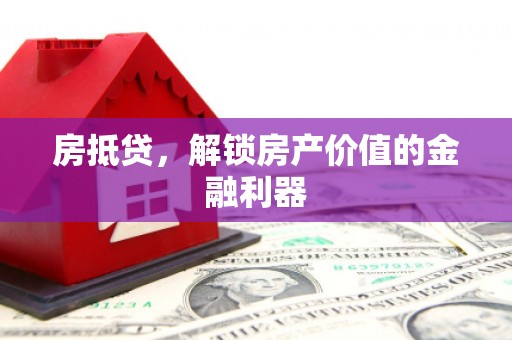 靖州房抵贷，解锁房产价值的金融利器