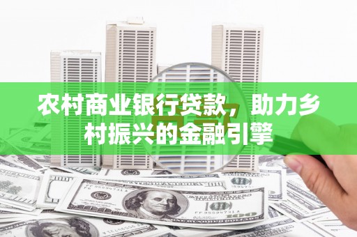 腾冲农村商业银行贷款，助力乡村振兴的金融引擎