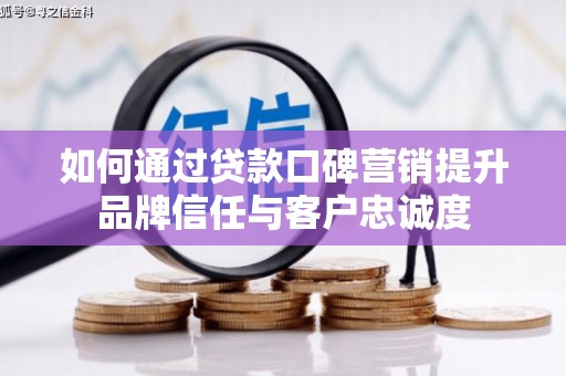 西秀如何通过贷款口碑营销提升品牌信任与客户忠诚度