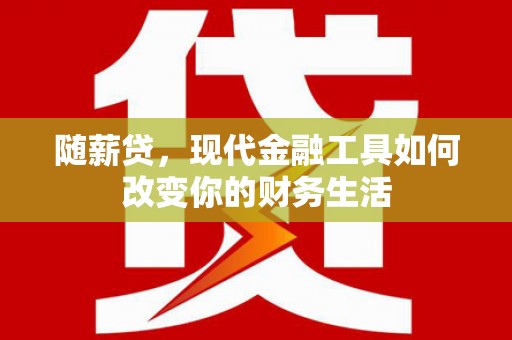 景谷随薪贷，现代金融工具如何改变你的财务生活