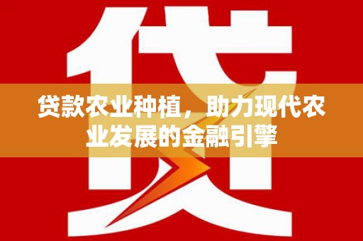 太子河贷款农业种植，助力现代农业发展的金融引擎