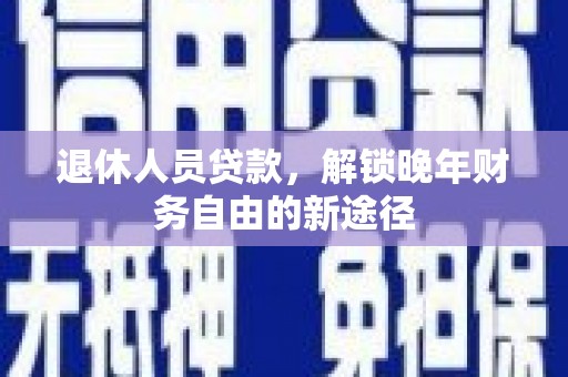 高坪退休人员贷款，解锁晚年财务自由的新途径