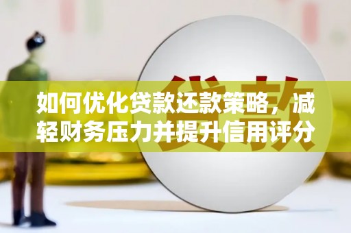 海南如何优化贷款还款策略，减轻财务压力并提升信用评分