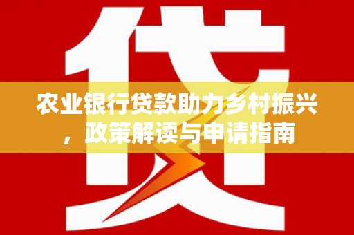 盐津农业银行贷款助力乡村振兴，政策解读与申请指南