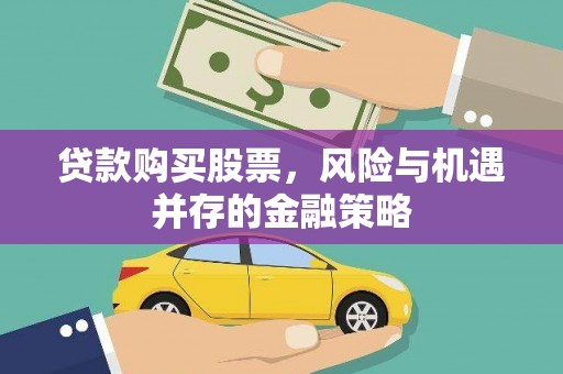 将军贷款购买股票，风险与机遇并存的金融策略