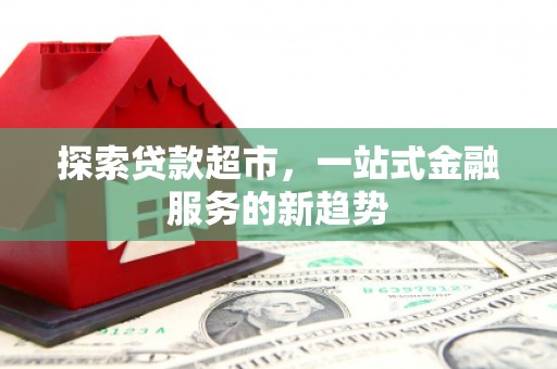 浦江探索贷款超市，一站式金融服务的新趋势