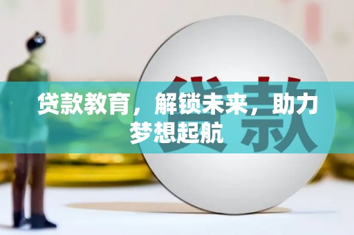 晋江贷款教育，解锁未来，助力梦想起航