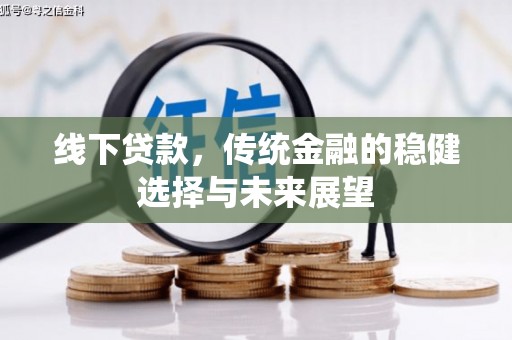 隆子线下贷款，传统金融的稳健选择与未来展望