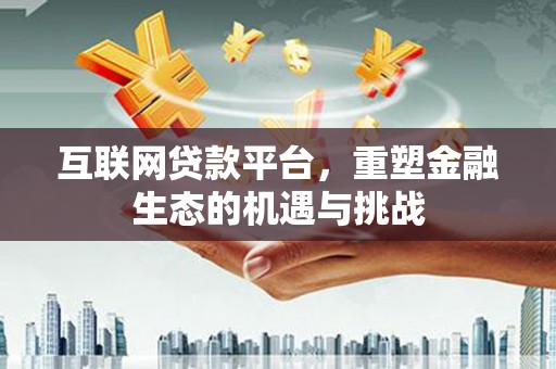 阳春互联网贷款平台，重塑金融生态的机遇与挑战