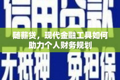 盐源随薪贷，现代金融工具如何助力个人财务规划