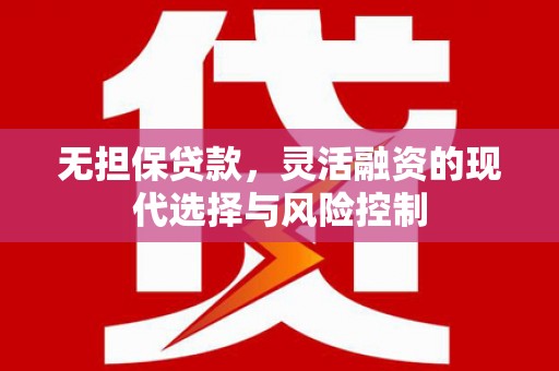 黄山无担保贷款，灵活融资的现代选择与风险控制