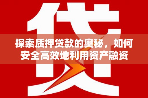 兴县探索质押贷款的奥秘，如何安全高效地利用资产融资