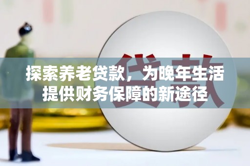 滦县探索养老贷款，为晚年生活提供财务保障的新途径