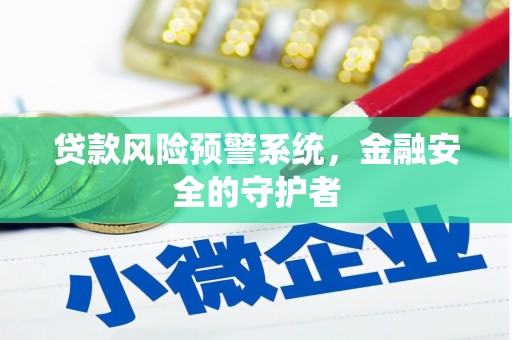 商南贷款风险预警系统，金融安全的守护者