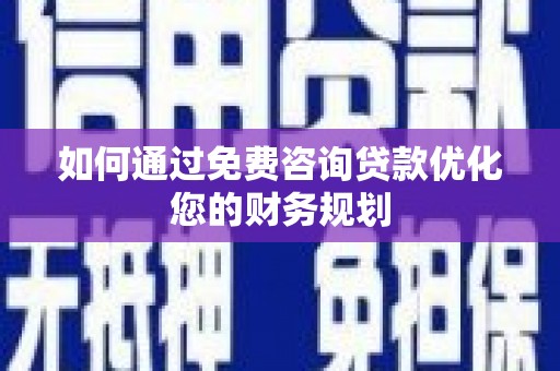 天宁如何通过免费咨询贷款优化您的财务规划
